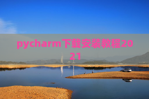 pycharm下载安装教程2021 pycharm下载安装教程2021